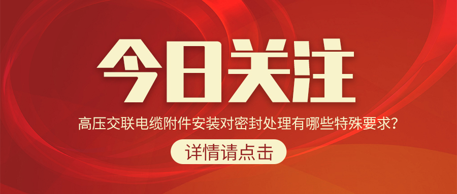 高壓交聯(lián)電纜附件安裝對密封處理有哪些特殊要求？