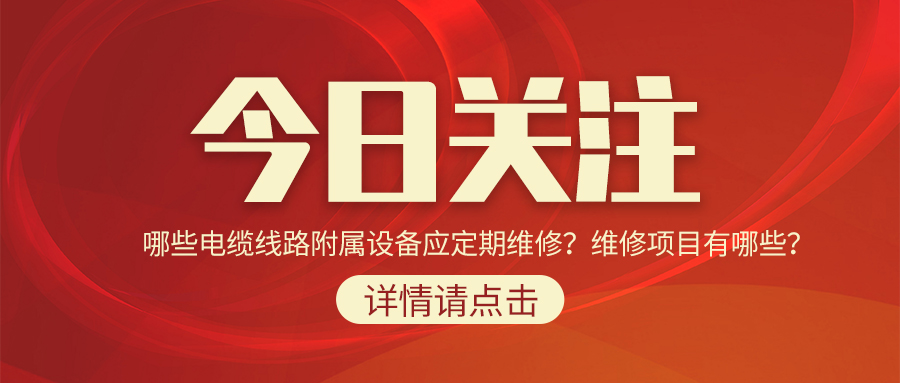 哪些電纜線路附屬設(shè)備應(yīng)定期維修？維修項目有哪些？
